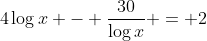 4\log{x} - \frac{30}{\log{x}} = 2