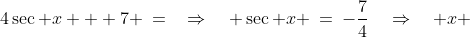4\sec x + 7 \:=\:\quad\Rightarrow\quad \sec x \:=\:-\frac{7}{4}\quad\Rightarrow\quad x \;\approx\;124.85^o,\:235.15^o