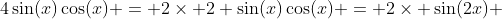 4\sin(x)\cos(x) = 2\times 2 \sin(x)\cos(x) = 2\times \sin(2x) 