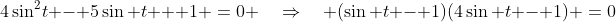 4\sin^2\!t - 5\sin t + 1 \:=\:0 \quad\Rightarrow\quad (\sin t - 1)(4\sin t - 1) \:=\:0