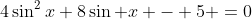 4\sin^2x+8\sin x - 5 =0