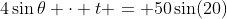 4\sin{\theta} \cdot t = 50\sin(20)