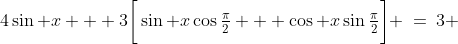 4\sin x + 3\bigg[\sin x\cos\tfrac{\pi}{2} + \cos x\sin\tfrac{\pi}{2}\bigg] \:=\:3 