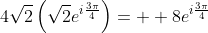4\sqrt{2}\left(\sqrt{2}e^{i\frac{3\pi}{4}}\right)=  8e^{i\frac{3\pi}{4}}
