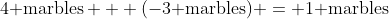 4\text{ marbles} + (-3\text{ marbles}) = 1\text{ marbles}