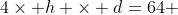 4\times h \times d=64 
