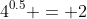 4^{0.5} = 2