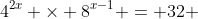 4^{2x} \times 8^{x-1} = 32 