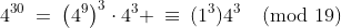 4^{30}\:=\:\left(4^9\right)^3\cdot4^3 \:\equiv\:(1^3)4^3\pmod{19}