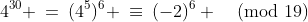 4^{30} \:=\:(4^5)^6 \:\equiv\:(-2)^6 \pmod{19}