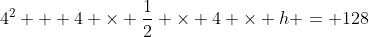 4^2 + 4 \times \frac{1}{2} \times 4 \times h = 128