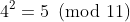 4^2=5\!\!\!\pmod{11}