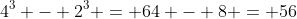 4^3 - 2^3 = 64 - 8 = 56
