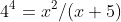 4^4=x^2/(x+5)