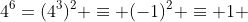 4^6=(4^3)^2 \equiv (-1)^2 \equiv 1 