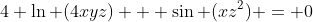 4 \ln (4xyz) + \sin (xz^2) = 0
