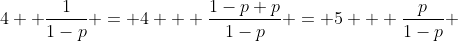 4+ \frac{1}{1-p} = 4 + \frac{1-p+p}{1-p} = 5 + \frac{p}{1-p} 