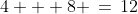 4 + 8 \,=\,12
