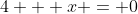 4 + x = 0