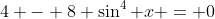 4 - 8 \sin^4 x = 0