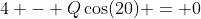 4 - Q\cos(20) = 0