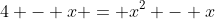 4 - x = x^2 - x