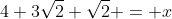 4+3\sqrt{2}+\sqrt{2} = x