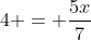 4 = \frac{5x}{7}