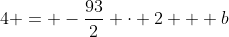 4 = -\frac{93}{2} \cdot 2 + b