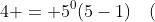 4 = 5^0(5-1)\quad(