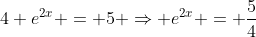 4 e^{2x} = 5 \Rightarrow e^{2x} = \frac{5}{4}