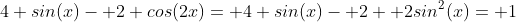 4 sin(x)- 2 cos(2x)= 4 sin(x)- 2+ 2sin^2(x)= 1