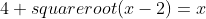 4+squareroot(x-2)=x