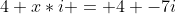 4+x*i = 4 -7i