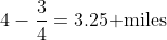 4-\frac{3}{4}=3.25\text{ miles}