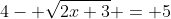 4- \sqrt{2x+3} = 5