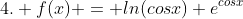 4. f(x) = ln(cosx)+e^{cosx}