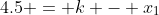 4.5 = k - x_{1}