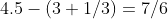 4.5-(3+1/3)=7/6