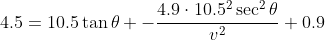 4.5=10.5\tan\theta -\frac{4.9\cdot10.5^2\sec^2\theta}{v^2}+0.9
