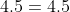 4.5=4.5