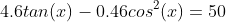 4.6tan(x)-0.46cos^2(x)=50