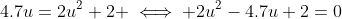4.7u=2u^2+2 \iff 2u^2-4.7u+2=0