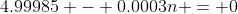 4.99985 - 0.0003n = 0