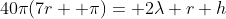 40\pi(7r+ \pi)= 2\lambda r h