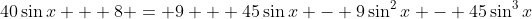 40\sin{x} + 8 = 9 + 45\sin{x} - 9\sin^2{x} - 45\sin^3{x}