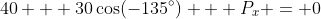 40 + 30\cos(-135^\circ) + P_x = 0