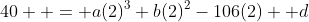 40  = a(2)^3+b(2)^2-106(2) +d