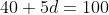 40+5d=100