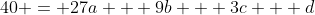 40 = 27a + 9b + 3c + d